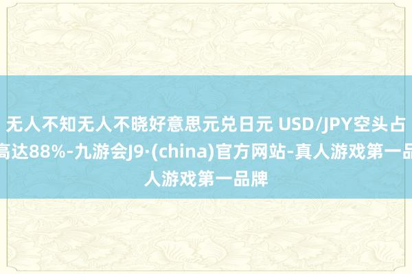 无人不知无人不晓好意思元兑日元 USD/JPY空头占比高达88%-九游会J9·(china)官方网站-真人游戏第一品牌