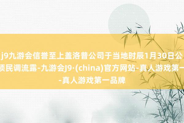 j9九游会信誉至上盖洛普公司于当地时辰1月30日公布一项民调流露-九游会J9·(china)官方网站-真人游戏第一品牌