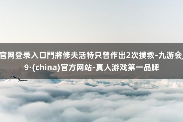 官网登录入口門將修夫活特只曾作出2次撲救-九游会J9·(china)官方网站-真人游戏第一品牌