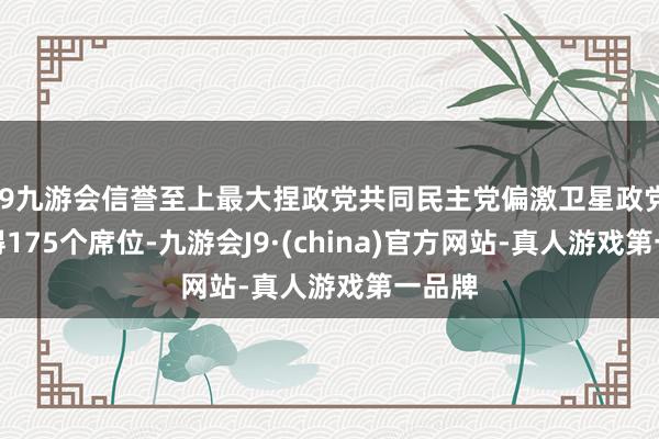 j9九游会信誉至上最大捏政党共同民主党偏激卫星政党共赢得175个席位-九游会J9·(china)官方网站-真人游戏第一品牌