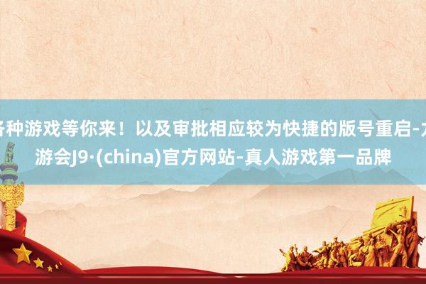 各种游戏等你来！以及审批相应较为快捷的版号重启-九游会J9·(china)官方网站-真人游戏第一品牌