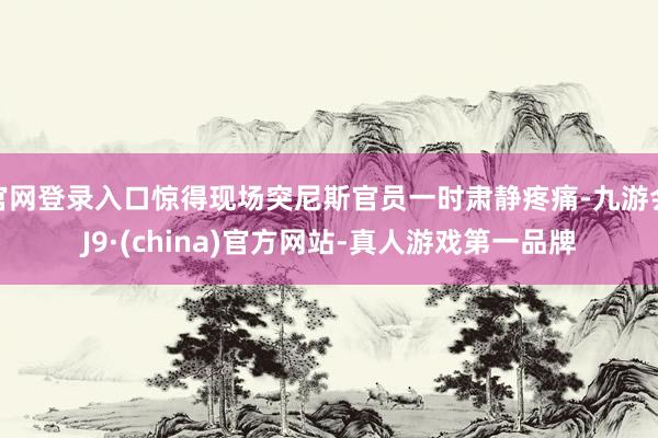 官网登录入口惊得现场突尼斯官员一时肃静疼痛-九游会J9·(china)官方网站-真人游戏第一品牌