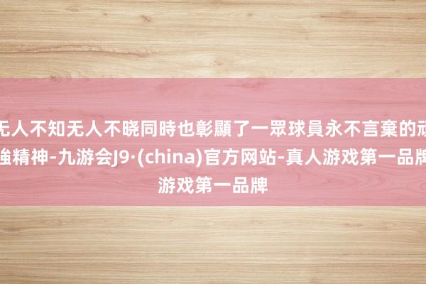无人不知无人不晓同時也彰顯了一眾球員永不言棄的頑強精神-九游会J9·(china)官方网站-真人游戏第一品牌