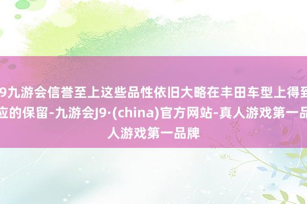 j9九游会信誉至上这些品性依旧大略在丰田车型上得到相应的保留-九游会J9·(china)官方网站-真人游戏第一品牌