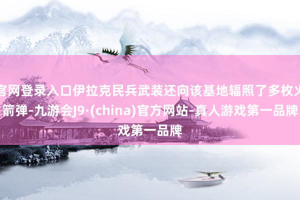 官网登录入口伊拉克民兵武装还向该基地辐照了多枚火箭弹-九游会J9·(china)官方网站-真人游戏第一品牌