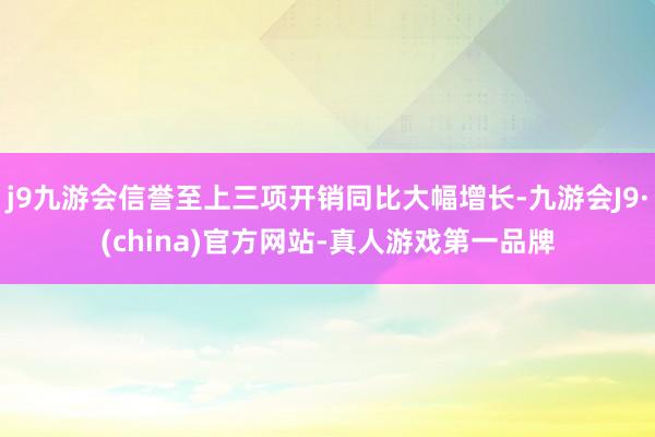 j9九游会信誉至上三项开销同比大幅增长-九游会J9·(china)官方网站-真人游戏第一品牌