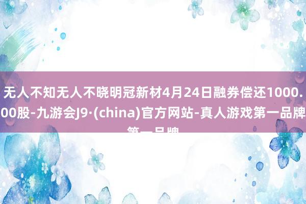 无人不知无人不晓明冠新材4月24日融券偿还1000.00股-九游会J9·(china)官方网站-真人游戏第一品牌