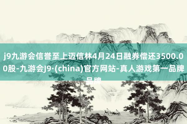 j9九游会信誉至上迈信林4月24日融券偿还3500.00股-九游会J9·(china)官方网站-真人游戏第一品牌