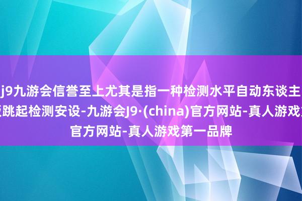 j9九游会信誉至上尤其是指一种检测水平自动东谈主行谈踏板跳起检测安设-九游会J9·(china)官方网站-真人游戏第一品牌