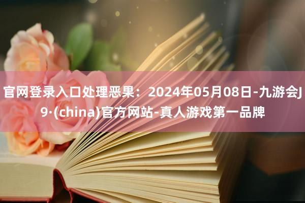 官网登录入口处理恶果：2024年05月08日-九游会J9·(china)官方网站-真人游戏第一品牌