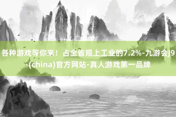 各种游戏等你来！占全省规上工业的7.2%-九游会J9·(china)官方网站-真人游戏第一品牌