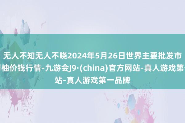 无人不知无人不晓2024年5月26日世界主要批发市集葡萄柚价钱行情-九游会J9·(china)官方网站-真人游戏第一品牌