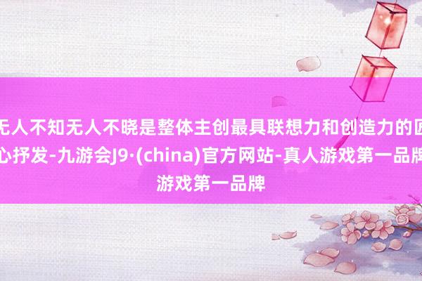 无人不知无人不晓是整体主创最具联想力和创造力的匠心抒发-九游会J9·(china)官方网站-真人游戏第一品牌