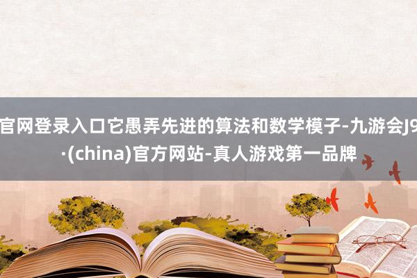 官网登录入口它愚弄先进的算法和数学模子-九游会J9·(china)官方网站-真人游戏第一品牌