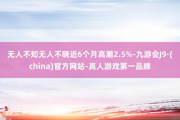 无人不知无人不晓近6个月高潮2.5%-九游会J9·(china)官方网站-真人游戏第一品牌