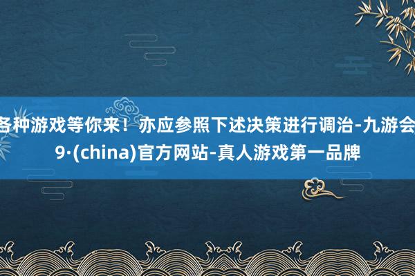 各种游戏等你来！亦应参照下述决策进行调治-九游会J9·(china)官方网站-真人游戏第一品牌