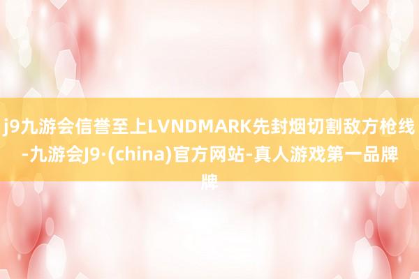 j9九游会信誉至上LVNDMARK先封烟切割敌方枪线-九游会J9·(china)官方网站-真人游戏第一品牌