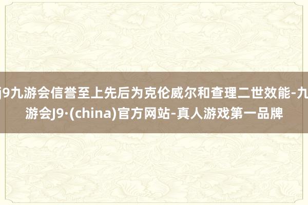 j9九游会信誉至上先后为克伦威尔和查理二世效能-九游会J9·(china)官方网站-真人游戏第一品牌