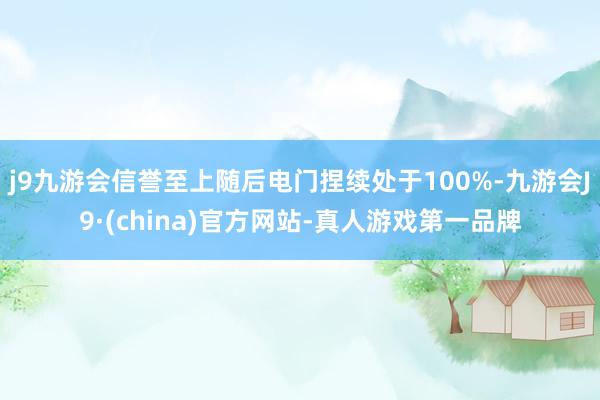 j9九游会信誉至上随后电门捏续处于100%-九游会J9·(china)官方网站-真人游戏第一品牌