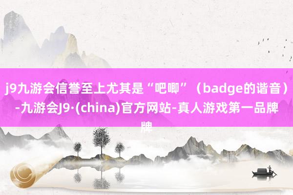 j9九游会信誉至上尤其是“吧唧”（badge的谐音）-九游会J9·(china)官方网站-真人游戏第一品牌