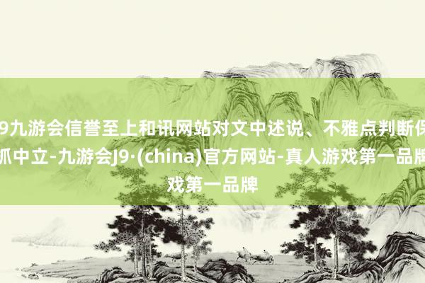 j9九游会信誉至上和讯网站对文中述说、不雅点判断保抓中立-九游会J9·(china)官方网站-真人游戏第一品牌