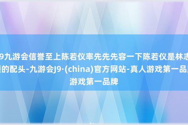 j9九游会信誉至上陈若仪率先先先容一下陈若仪是林志颖的配头-九游会J9·(china)官方网站-真人游戏第一品牌