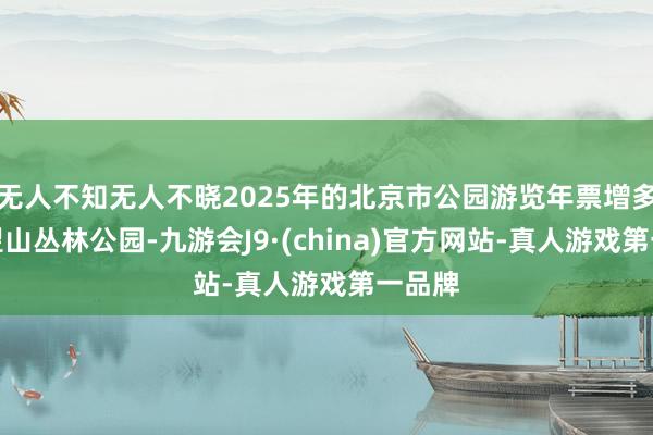 无人不知无人不晓2025年的北京市公园游览年票增多了百望山丛林公园-九游会J9·(china)官方网站-真人游戏第一品牌