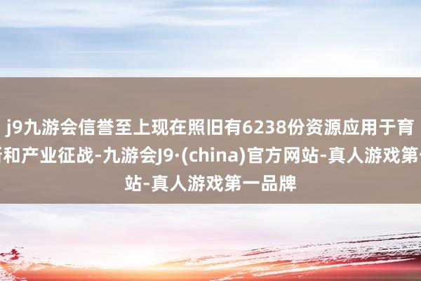 j9九游会信誉至上现在照旧有6238份资源应用于育种翻新和产业征战-九游会J9·(china)官方网站-真人游戏第一品牌