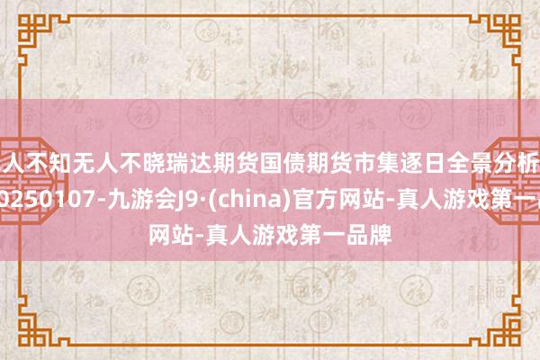 无人不知无人不晓瑞达期货国债期货市集逐日全景分析阐扬20250107-九游会J9·(china)官方网站-真人游戏第一品牌