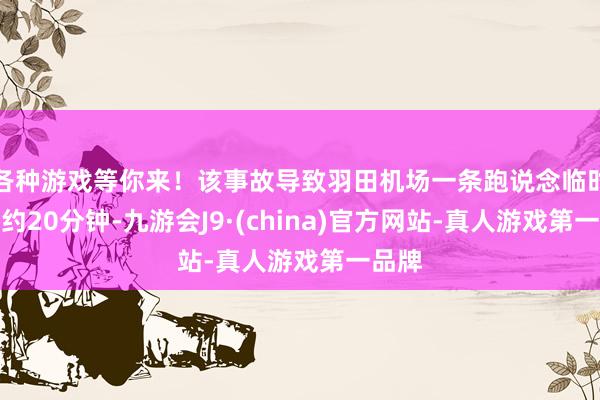 各种游戏等你来！该事故导致羽田机场一条跑说念临时关闭约20分钟-九游会J9·(china)官方网站-真人游戏第一品牌