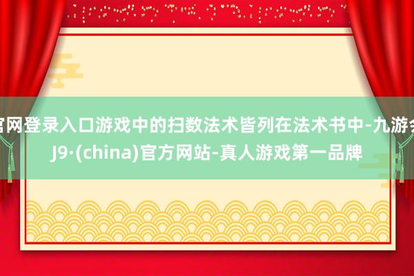 官网登录入口游戏中的扫数法术皆列在法术书中-九游会J9·(china)官方网站-真人游戏第一品牌