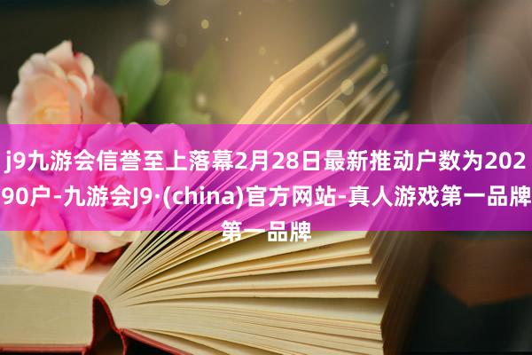 j9九游会信誉至上落幕2月28日最新推动户数为20290户-九游会J9·(china)官方网站-真人游戏第一品牌