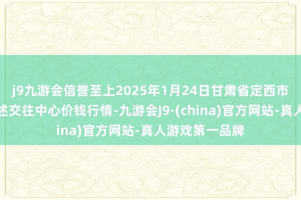 j9九游会信誉至上2025年1月24日甘肃省定西市构陷马铃薯概述交往中心价钱行情-九游会J9·(china)官方网站-真人游戏第一品牌