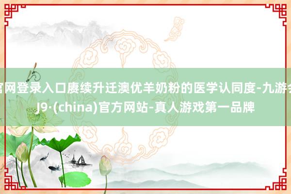 官网登录入口赓续升迁澳优羊奶粉的医学认同度-九游会J9·(china)官方网站-真人游戏第一品牌