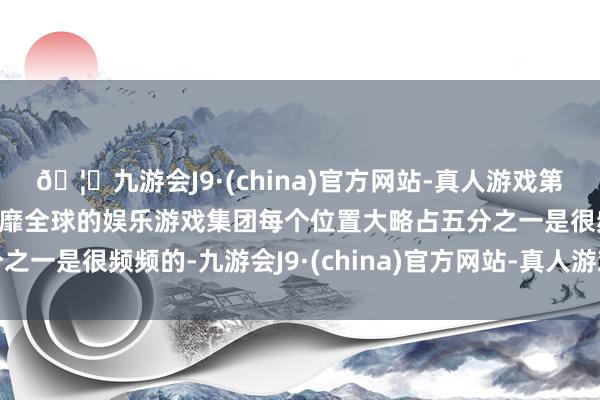🦄九游会J9·(china)官方网站-真人游戏第一品牌【登录入口】风靡全球的娱乐游戏集团每个位置大略占五分之一是很频频的-九游会J9·(china)官方网站-真人游戏第一品牌