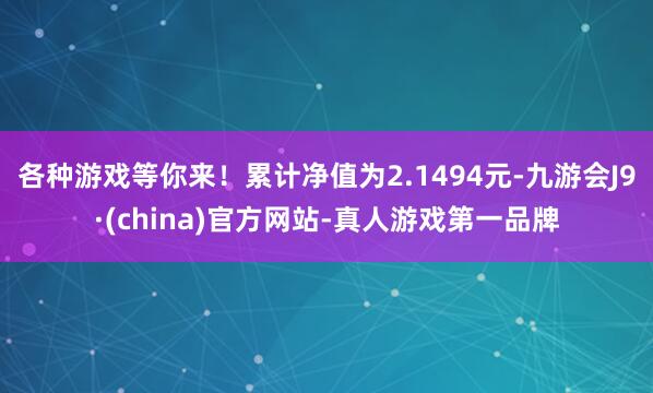 各种游戏等你来！累计净值为2.1494元-九游会J9·(china)官方网站-真人游戏第一品牌