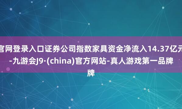 官网登录入口证券公司指数家具资金净流入14.37亿元-九游会J9·(china)官方网站-真人游戏第一品牌