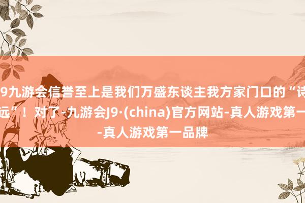 j9九游会信誉至上是我们万盛东谈主我方家门口的“诗和辽远”！对了-九游会J9·(china)官方网站-真人游戏第一品牌