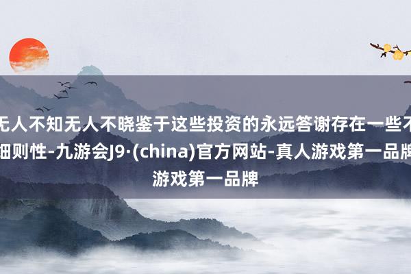 无人不知无人不晓鉴于这些投资的永远答谢存在一些不细则性-九游会J9·(china)官方网站-真人游戏第一品牌
