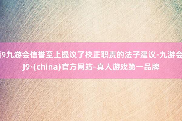 j9九游会信誉至上提议了校正职责的法子建议-九游会J9·(china)官方网站-真人游戏第一品牌