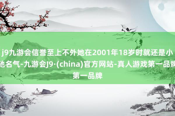j9九游会信誉至上不外她在2001年18岁时就还是小驰名气-九游会J9·(china)官方网站-真人游戏第一品牌