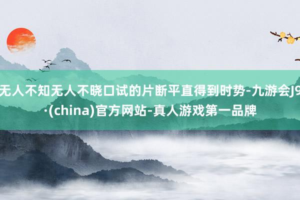 无人不知无人不晓口试的片断平直得到时势-九游会J9·(china)官方网站-真人游戏第一品牌
