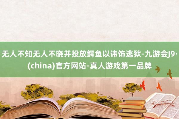 无人不知无人不晓并投放鳄鱼以讳饰逃狱-九游会J9·(china)官方网站-真人游戏第一品牌