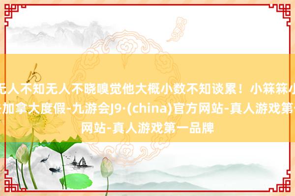 无人不知无人不晓嗅觉他大概小数不知谈累！小箖箖小玥儿去加拿大度假-九游会J9·(china)官方网站-真人游戏第一品牌
