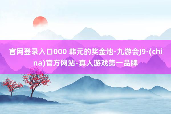 官网登录入口000 韩元的奖金池-九游会J9·(china)官方网站-真人游戏第一品牌