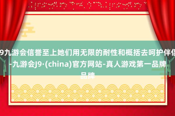 j9九游会信誉至上她们用无限的耐性和概括去呵护伴侣-九游会J9·(china)官方网站-真人游戏第一品牌