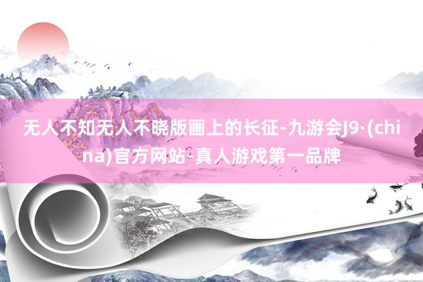 无人不知无人不晓版画上的长征-九游会J9·(china)官方网站-真人游戏第一品牌